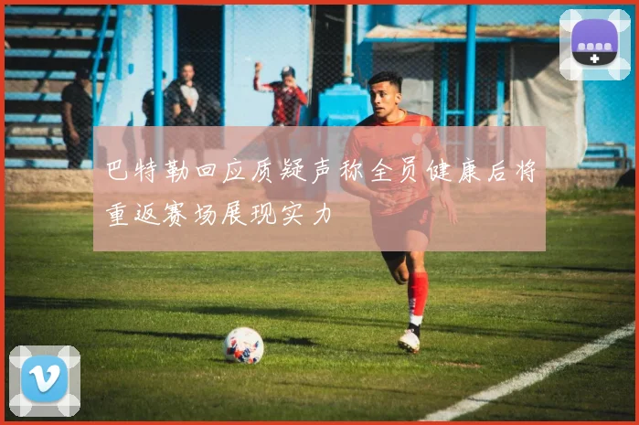 巴特勒回应质疑声称全员健康后将重返赛场展现实力