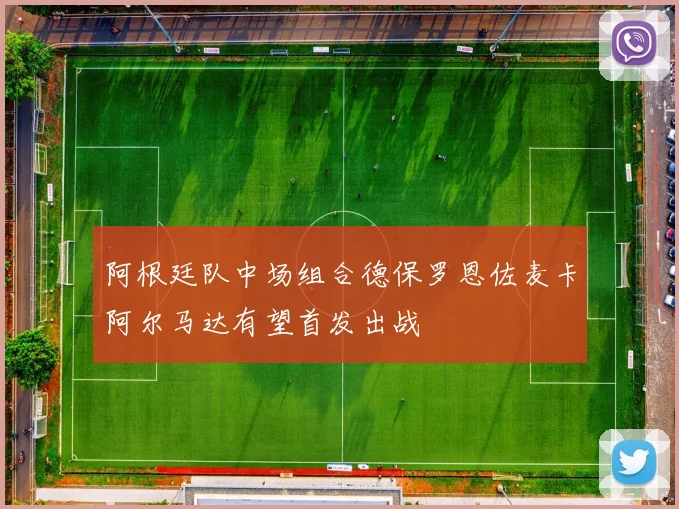 阿根廷队中场组合德保罗恩佐麦卡阿尔马达有望首发出战