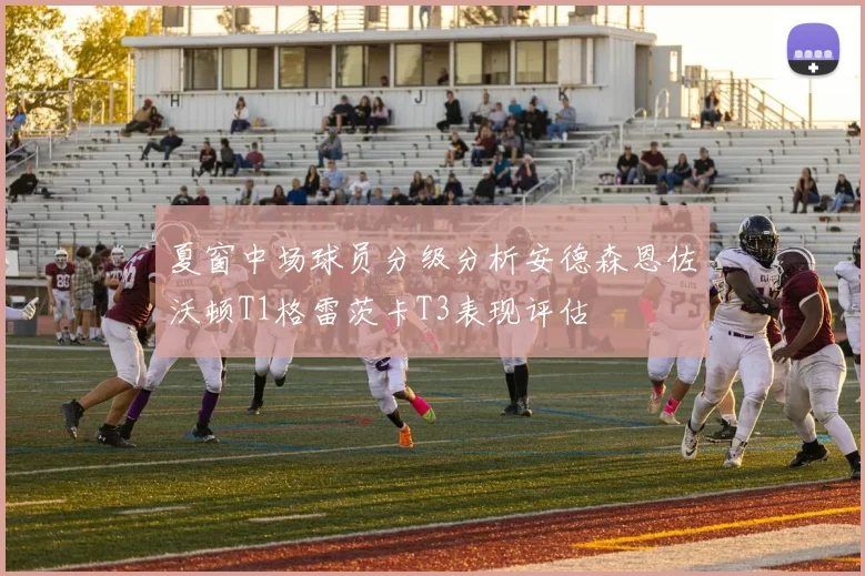 夏窗中场球员分级分析安德森恩佐沃顿T1格雷茨卡T3表现评估
