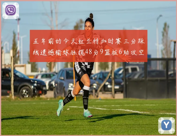 五年前的今天杜兰特加时赛三分踩线遗憾输球独揽48分9篮板6助攻空砍成悲剧