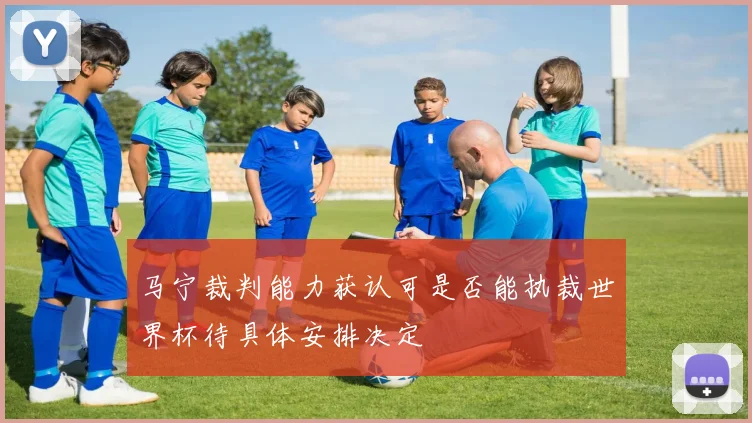 马宁裁判能力获认可是否能执裁世界杯待具体安排决定