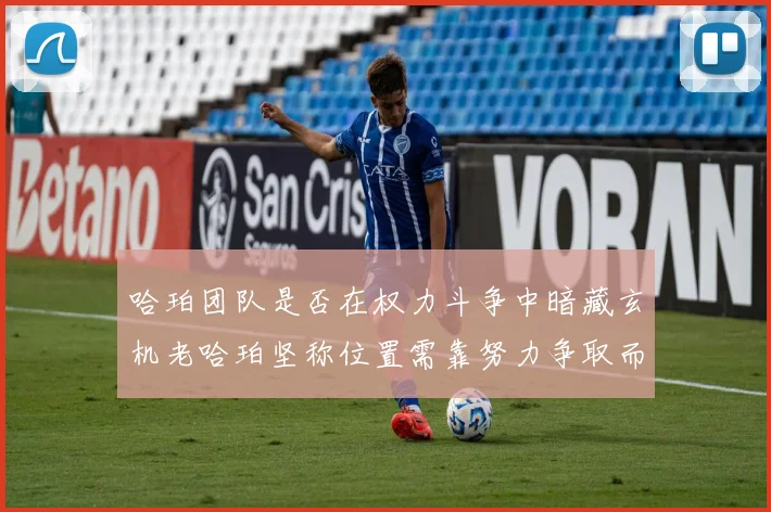 哈珀团队是否在权力斗争中暗藏玄机老哈珀坚称位置需靠努力争取而非索要