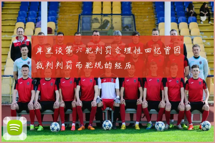 库里谈第六犯判罚合理性回忆曾因裁判判罚而犯规的经历