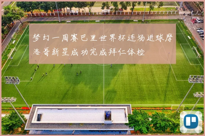 梦幻一周赛巴里世界杯连场进球摩洛哥新星成功完成拜仁体检