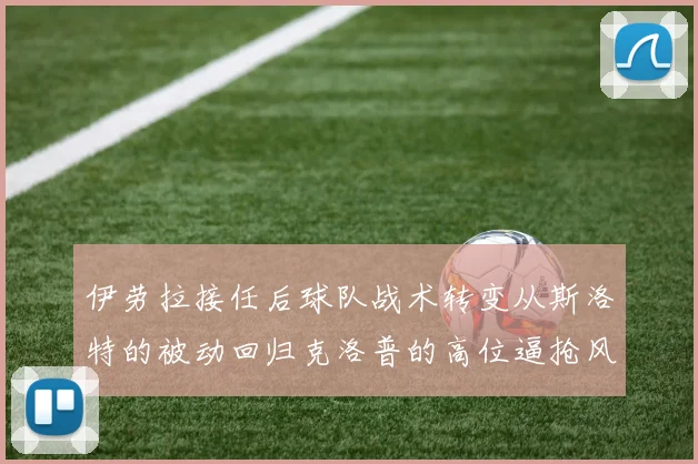 伊劳拉接任后球队战术转变从斯洛特的被动回归克洛普的高位逼抢风格