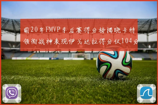 前20年FMVP季后赛得分榜揭晓卡特领衔战神表现伊戈达拉得分仅104分