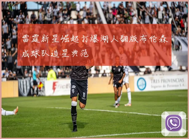 雷霆新星崛起打爆湖人翻版布伦森成球队造星典范