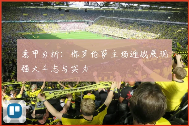 意甲分析：佛罗伦萨主场迎战展现强大斗志与实力