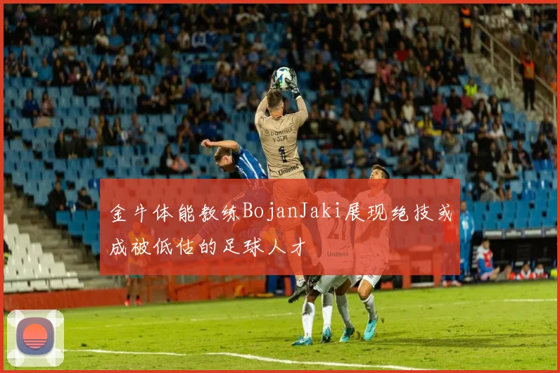 金牛体能教练BojanJaki展现绝技或成被低估的足球人才